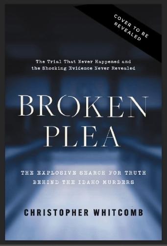 Broken Plea: The Explosive Search for Truth Behind the Idaho Murders