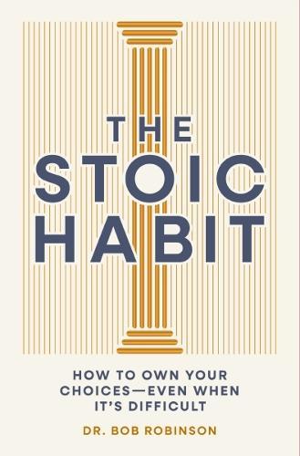 The Stoic Habit: How to Own Your Choices---Even When It’s Difficult