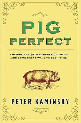 Pig Perfect: Encounters with Remarkable Swine and Some Great Ways to Cook Them