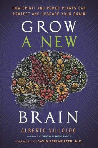 Grow a New Brain: How Spirit and Power Plants Can Protect and Upgrade Your Brain
