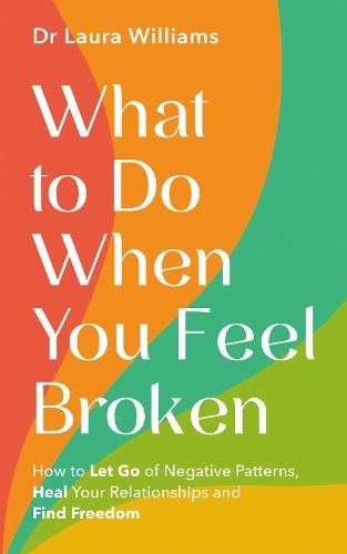 What to Do When You Feel Broken: How to Let Go of Negative Patterns, Heal Your Relationships and Find Freedom