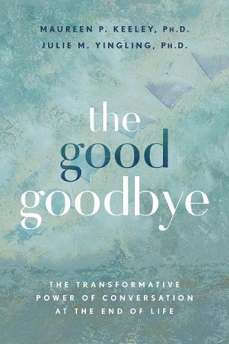 The Good Goodbye: The Transformative Power of Conversation at the End of Life