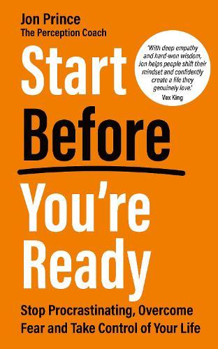 Start Before You’re Ready: Stop Procrastinating, Overcome Fear and Take Control of Your Life