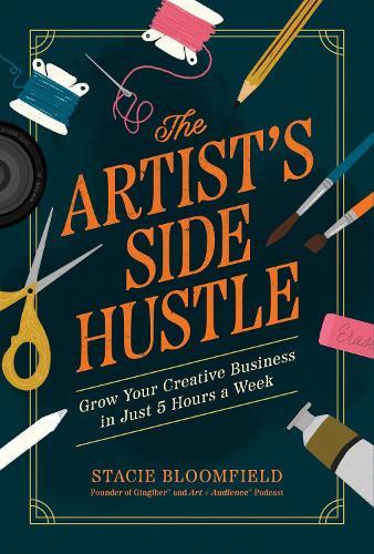 The Artist’s Side Hustle: Grow Your Creative Business in Just 5 Hours a Week