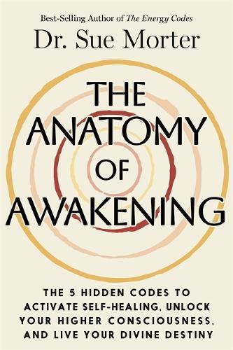The Anatomy of Awakening: The 5 Hidden Codes to Activate Self-Healing, Unlock Your Higher Consciousness, and Live Your Divine Destiny
