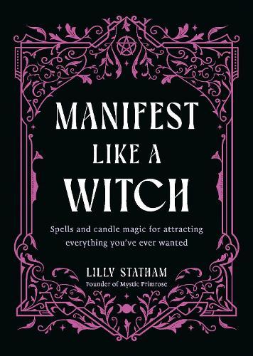 Manifest Like a Witch: Spells and Candle Magic for Attracting Everything Youve Ever Wanted