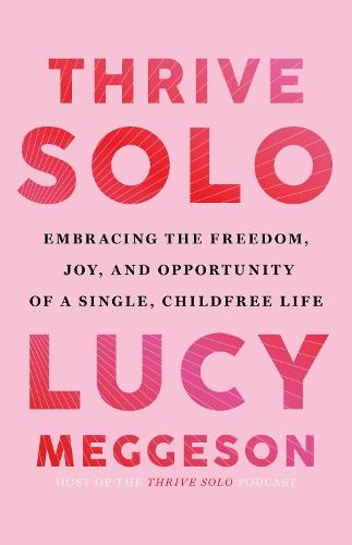 Thrive Solo: Embracing the Freedom, Joy, and Opportunity of a Single, Childfree Life