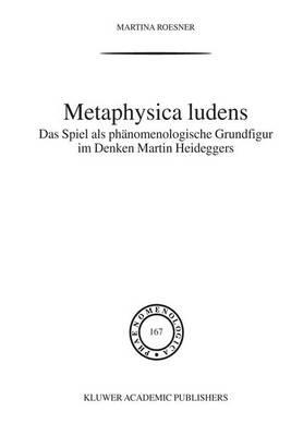 Metaphysica Ludens: Das Spiel als phänomenologische Grundfigur im Denken Martin Heideggers