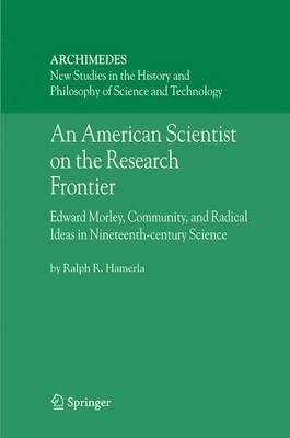An American Scientist on the Research Frontier: Edward Morley, Community, and Radical Ideas in Nineteenth-Century Science