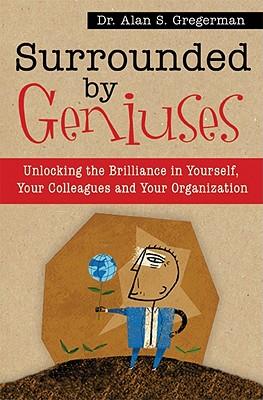 Surrounded by Geniuses: Unlocking Brilliance in Yourself, Your Colleagues and Your Organization
