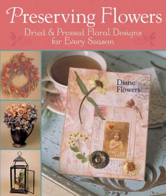Preserving Flowers: Dried and Pressed Floral Designs for Every Season