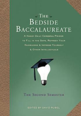 The Bedside Baccalaureate: The Second Semester - A Handy Daily Cerebral Primer to Fill in the Gaps, Refresh Your Knowledge and Impress Yourself and Other Intellectuals