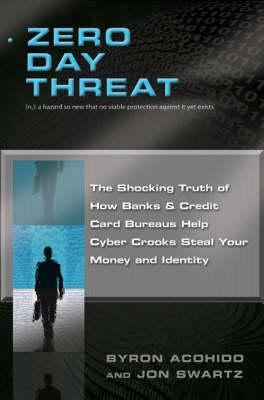 Zero Day Threat: The Shocking Truth of How Banks and Credit Bureaus Help Cyber Crooks Steal Your Money and Identity