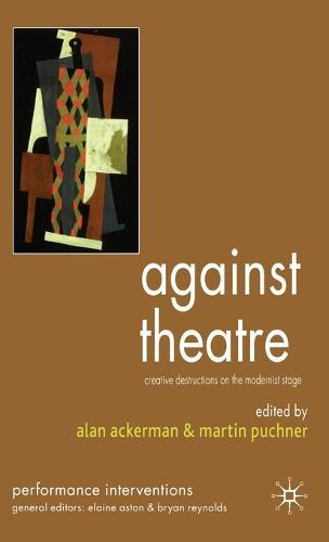 Against Theatre: Creative Destructions on the Modernist Stage