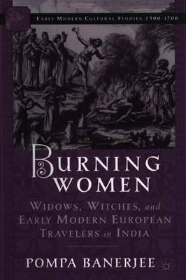 Burning Women: Widows, Witches, and Early Modern European Travelers in India