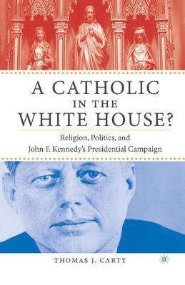 A Catholic in the White House?: Religion, Politics, and John F. Kennedy's Presidential Campaign