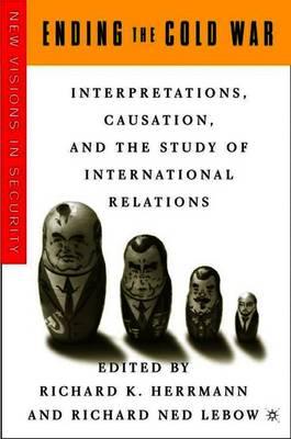 Ending the Cold War: Interpretations, Causation and the Study of International Relations
