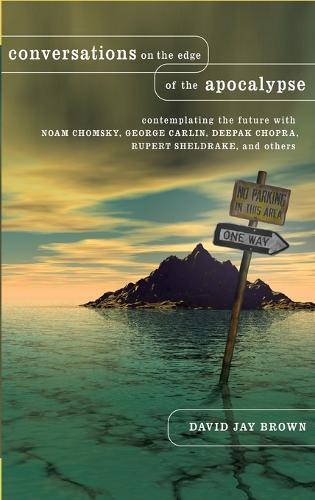 Conversations on the Edge of the Apocalypse: Contemplating the Future with Noam Chomsky, George Carlin, Deepak Chopra, Rupert Sheldrake, and Others