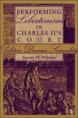 Performing Libertinism in Charles II's Court: Politics, Drama, Sexuality