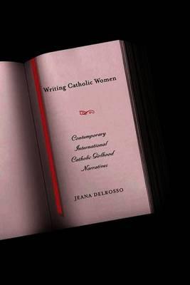 Writing Catholic Women: Contemporary International Catholic Girlhood Narratives