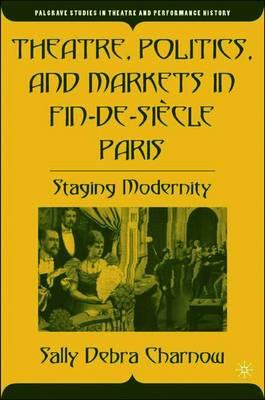 Theatre, Politics, and Markets in Fin-de-Siècle Paris: Staging Modernity