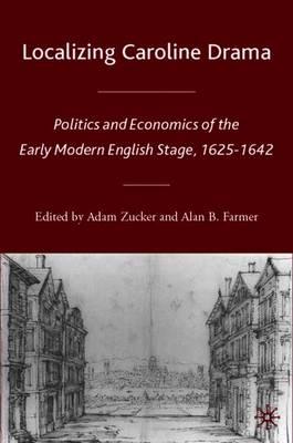 Localizing Caroline Drama: Politics and Economics of the Early Modern English Stage, 1625-1642