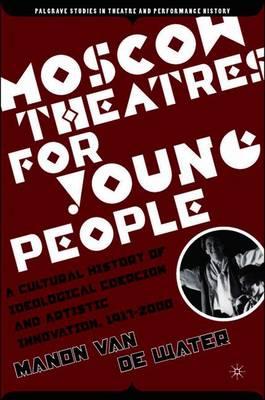 Moscow Theatres for Young People: A Cultural History of Ideological Coercion and Artistic Innovation, 1917–2000