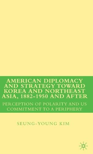 American Diplomacy and Strategy toward Korea and Northeast Asia, 1882 - 1950 and After: Perception of Polarity and US Commitment to a Periphery