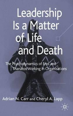 Leadership is a Matter of Life and Death: The Psychodynamics of Eros and Thanatos Working in Organisations