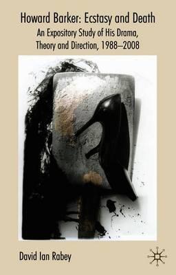 Howard Barker: Ecstasy and Death: An Expository Study of His Plays and Production Work, 1988-2008
