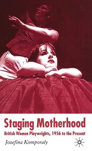 Staging Motherhood: British Women Playwrights, 1956 to the Present