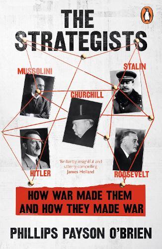 The Strategists: Churchill, Stalin, Roosevelt, Mussolini and Hitler – How War Made Them, And How They Made War