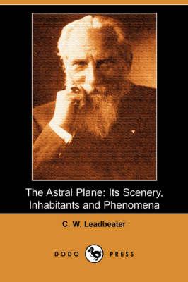 The Astral Plane: Its Scenery, Inhabitants and Phenomena (Dodo Press)