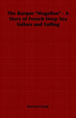 The Barque  Magellan  - A Story of French Deep Sea Sailors and Sailing
