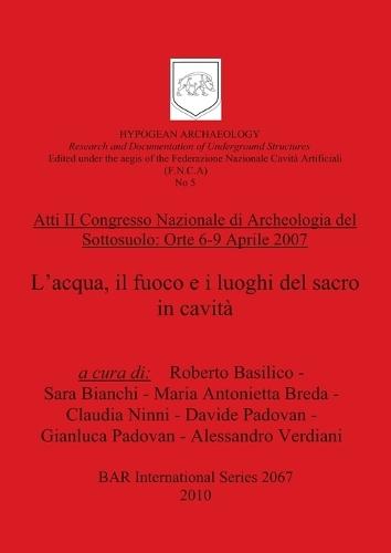 Atti II Congresso Nazionale di Archeologia del Sottosuolo: Orte 6-9 Aprile 2007. L'acqua, il fuoco e i luoghi del sacro in cavità