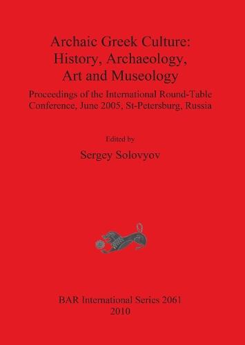 Archaic Greek Culture: History Archaeology Art and Museology: Proceedings of the International Round-Table Conference, June 2005, St-Petersburg, Russia