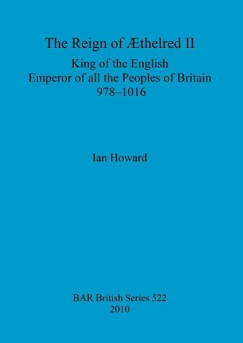 The reign of Æthelred II, King of the English, Emperor of all the peoples of Britain, 978-1016: King of the English, Emperor of all the Peoples of Britain, 978-1016