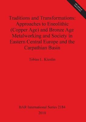 Traditions and Transformations: Approaches to Eneolithic (Copper Age) and Bronze Age Metalworking and Society in Eastern Central Europe and the Carpat