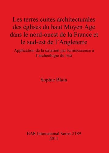 Les terres cuites architecturales des églises du haut Moyen Age dans le nord-ouest de la France et le sud-est de l'Angleterre: Application de la datation par luminescence à l'archéologie du bâti