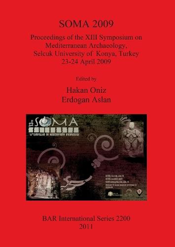 SOMA 2009: Proceedings of the XIII Symposium on Mediterranean Archaeology Selcuk University of  Konya Turkey 23-24 April 2009: Proceedings of the XIII Symposium on Mediterranean Archaeology, Selcuk University of Konya, Turkey 23-24 April 2009
