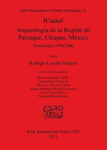 B'aakal: Arqueología de la Región de Palenque Chiapas México: Temporadas 1996-2006