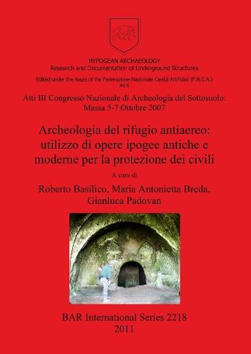 Atti III Congresso Nazionale di Archeologia del Sottosuolo: Massa 5-7 Ottobre 2007. Archeologia del rifugio antiaereo: utilizzo di opere ipogee antich: Atti III Congresso Nazionale di Archeologia del Sottosuolo: Massa 5-7 Ottobre 2007.