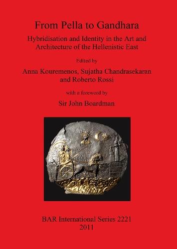 From Pella to Gandhara. Hybridisation and Identity in the Art and Architecture of the Hellenistic East: Hybridisation and Identity in the Art and Architecture of the Hellenistic East