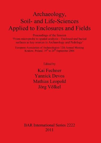 Archaeology, Soil- and Life-Sciences Applied to Enclosures and Fields: Proceedings of the Session 'From Microprobe to Spatial Analysis - Enclosed and Buried Surfaces as Key Sources in Archaeology and Pedology'