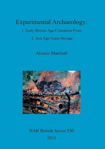 Experimental Archaeology: 1. Early Bronze Age Cremation Pyres 2. Iron Age Grain Storage