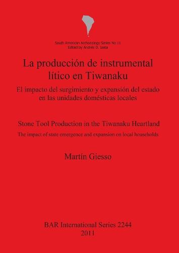 La producción de instrumental lítico en Tiwanaku   /  Stone tool production in the Tiwanaku: El impacto del surgimiento y expansión del estado en las unidades domésticas locales / The impact of state emergence and expansion on local households