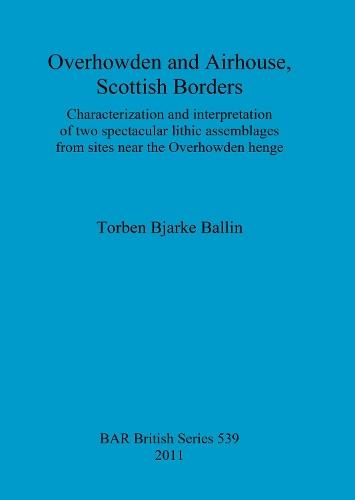 Overhowden and Airhouse, Scottish Borders: Characterization and interpretation of two spectacular lithic assemblages from sites near the Overhowden henge