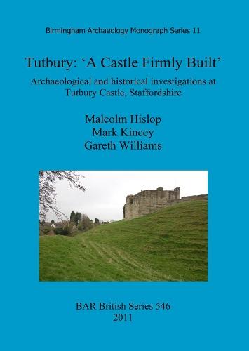 Tutbury: 'A Castle Firmly Built': Archaeological and historical investigations at Tutbury Castle, Staffordshire