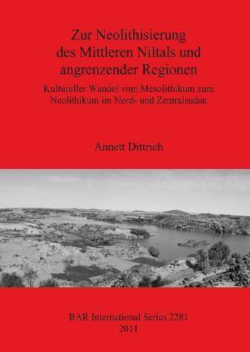 Zur Neolithisierung des Mittleren Niltals und angrenzender Regionen: Kultureller Wandel vom Mesolithikum zum Neolithikum im Nord- und Zentralsudan: Kultureller Wandel vom Mesolithikum zum Neolithikum im Nord- und Zentralsudan