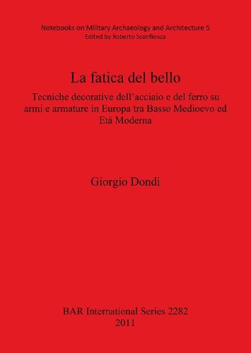 La Fatica Del Bello: Tecniche decorative dell'acciaio e del ferro su armi e armature in Europa tra Basso Medioevo ed Età Moderna